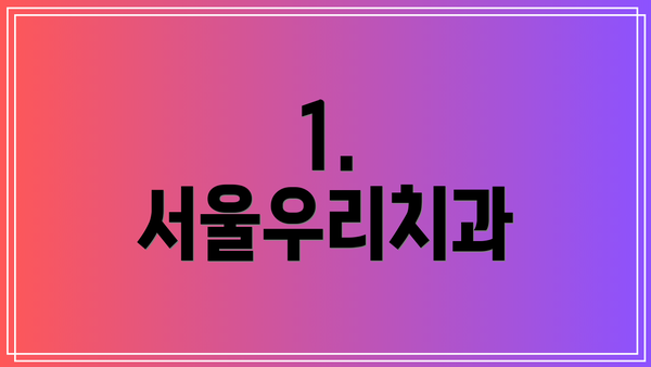 1. 서울우리치과