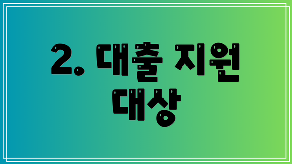 2. 대출 지원 대상