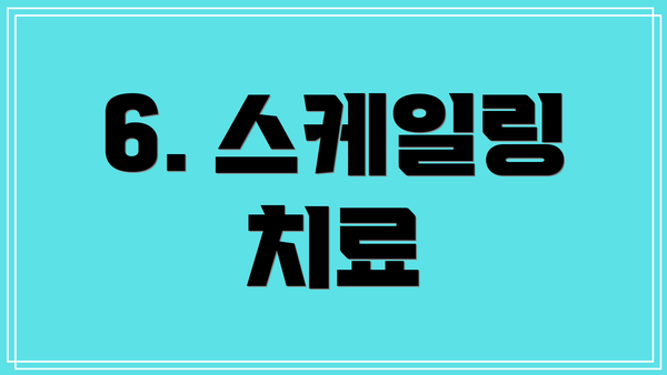 6. 스케일링 치료