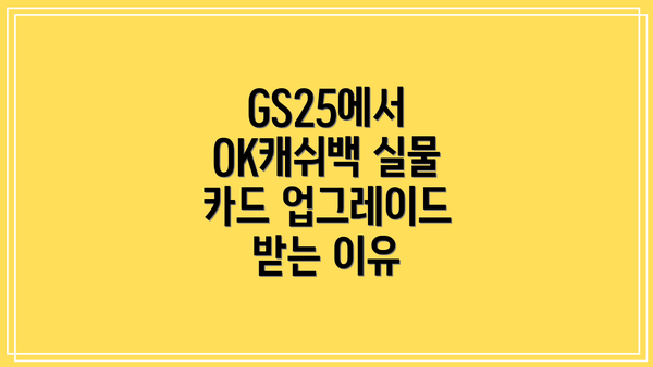 GS25에서 OK캐쉬백 실물 카드 업그레이드 받는 이유