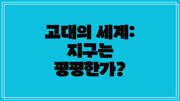 고대의 세계: 지구는 평평한가?