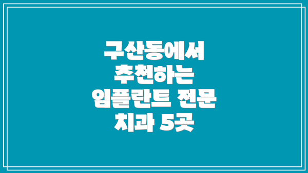 구산동에서 추천하는 임플란트 전문 치과 5곳