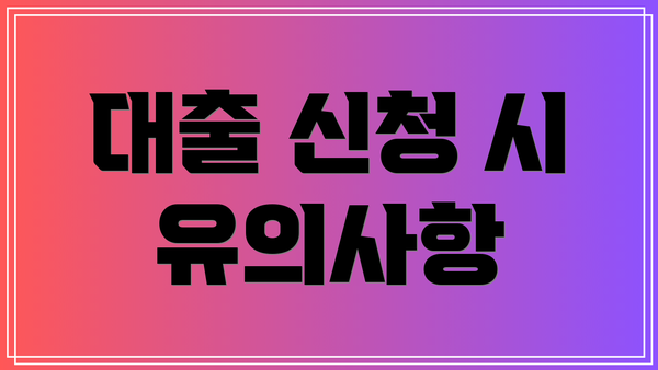 대출 신청 시 유의사항