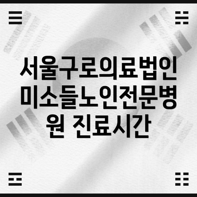 서울구로의료법인 미소들노인전문병원 진료시간