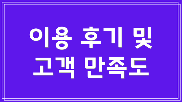 이용 후기 및 고객 만족도