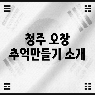 청주 오창 추억만들기 소개