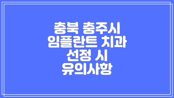충북 충주시 임플란트 치과 선정 시 유의사항