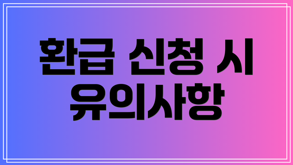 환급 신청 시 유의사항