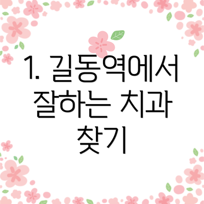 1. 길동역에서 잘하는 치과 찾기