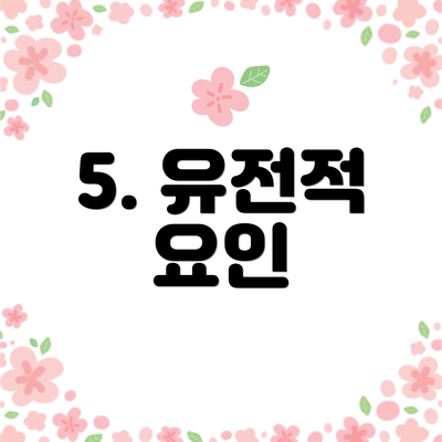 5. 유전적 요인