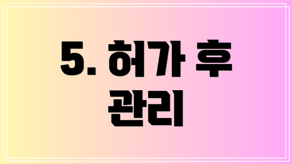 5. 허가 후 관리