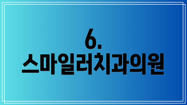 6. 스마일러치과의원