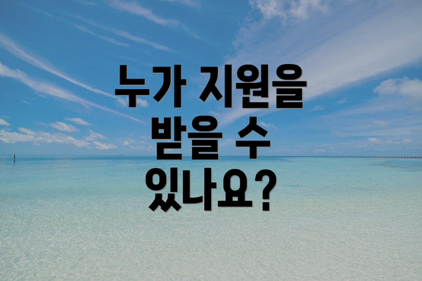 누가 지원을 받을 수 있나요?
