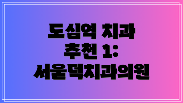 도심역 치과 추천 1: 서울덕치과의원
