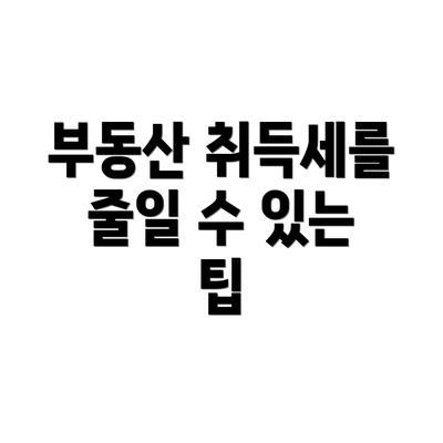 부동산 취득세를 줄일 수 있는 팁