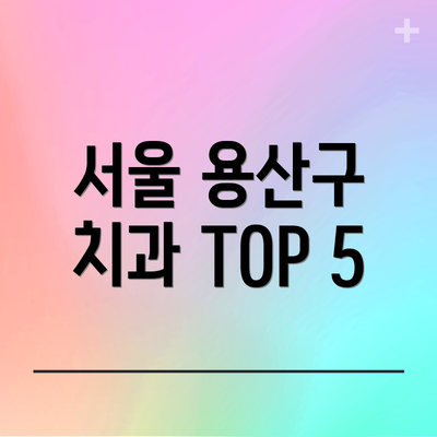 서울 용산구 치과 TOP 5