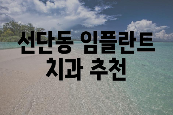선단동 임플란트 치과 추천