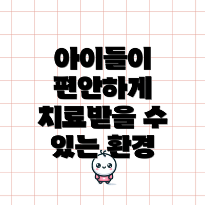 아이들이 편안하게 치료받을 수 있는 환경