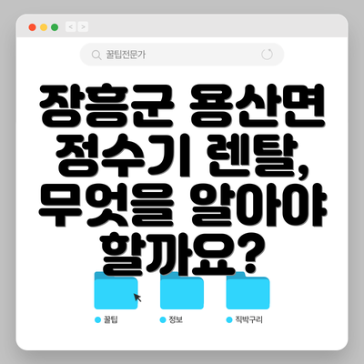 장흥군 용산면 정수기 렌탈, 무엇을 알아야 할까요?