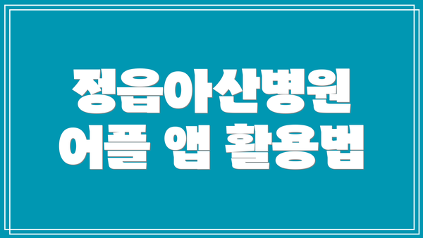 정읍아산병원 어플 앱 활용법