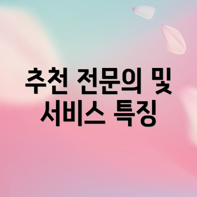 추천 전문의 및 서비스 특징