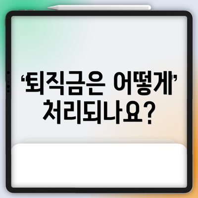 퇴직금은 어떻게 처리되나요?