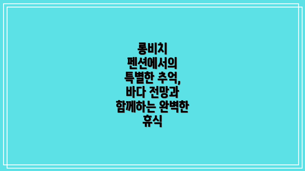 롱비치 펜션에서의 특별한 추억, 바다 전망과 함께하는 완벽한 휴식