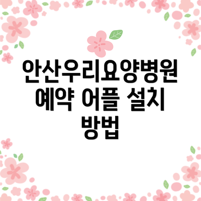 안산우리요양병원 예약 어플 설치 방법
