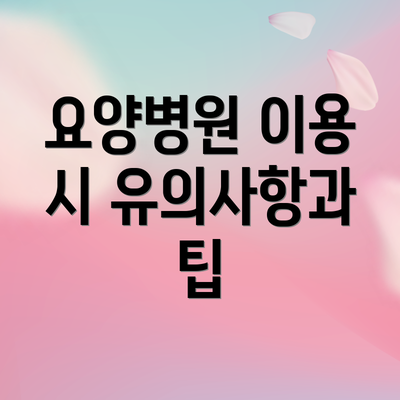 요양병원 이용 시 유의사항과 팁