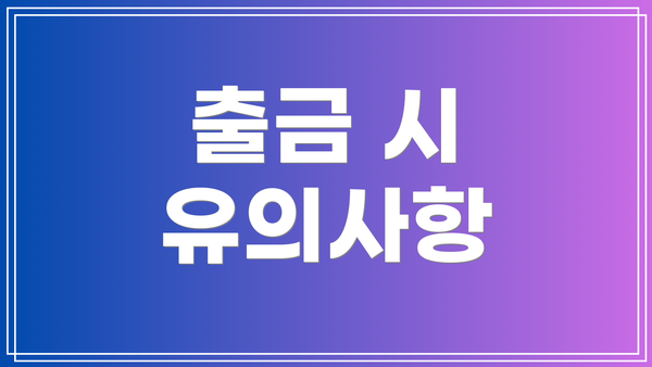 출금 시 유의사항