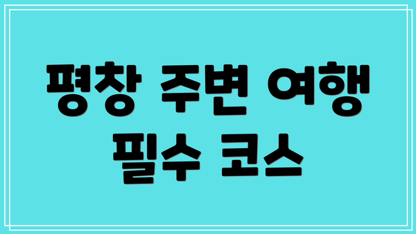 평창 주변 여행 필수 코스