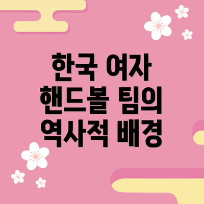 한국 여자 핸드볼 팀의 역사적 배경